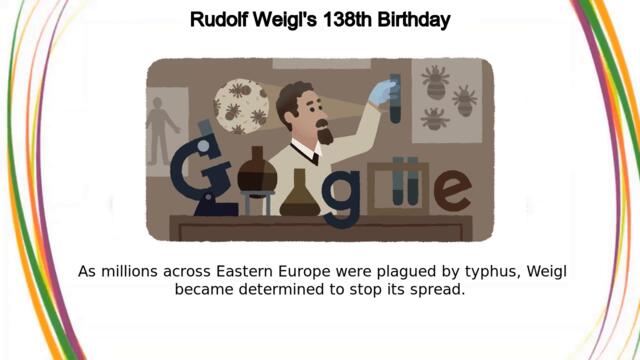 Rudolf Weigl's 138-th birthday Google Doodle!!! Д-р Рудолф Вайгъл 138 години от рождението на д-р Рудолф Вайгъл!!!