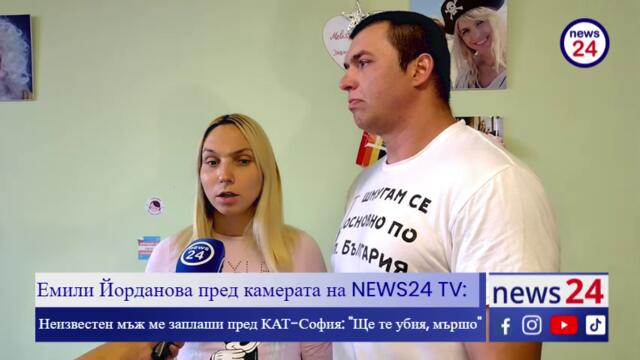 Емили Йорданова пред камерата на NEWS24 TV: Неизвестен мъж ме заплаши пред КАТ-София: "Ще те убия, мършо"!