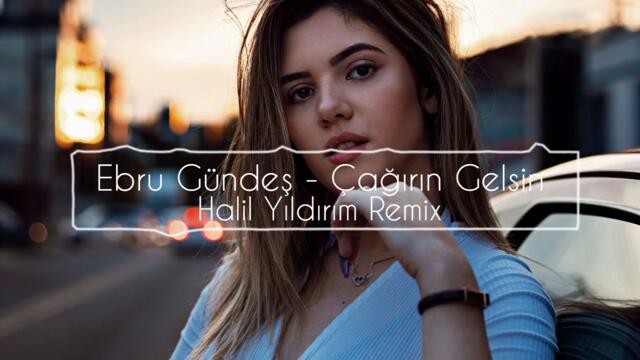 Ebru Gündeş - Çağırın Gelsin ( Halil Yıldırım Remix )