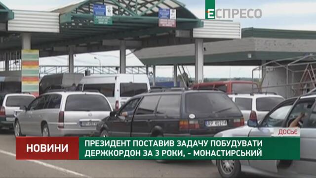 Президент поставив задачу побудувати держкордон за 3 роки, - Монастирський