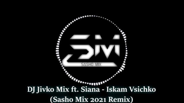 DJ Jivko Mix ft. Siana - Iskam Vsichko (Sasho Mix 2021 Remix)