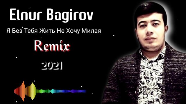 Elnur Bagirov - Я Без Тебя Жить Не Хочу Милая ( Remix ) 2021