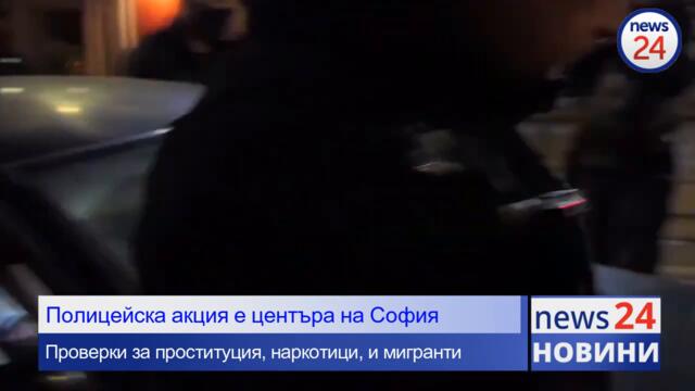 Полицейска акция в центъра на София! Проверки за проституция, нарокотици и незаконни мигранти!