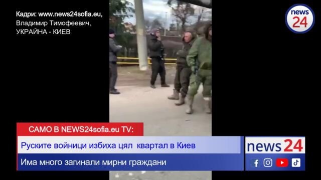 САМО В NEWS24sofia.eu TV: Руски войници избиха цял квартал в Киев, има много загинали мирни граждани