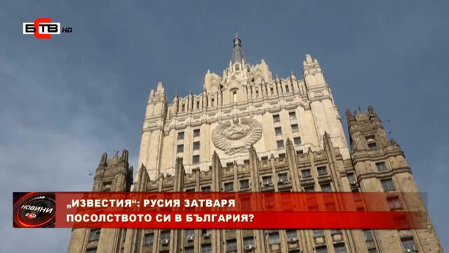 „ИЗВЕСТИЯ“: РУСИЯ ЗАТВАРЯ ПОСОЛСТВОТО СИ В БЪЛГАРИЯ?  (06.07.2022)