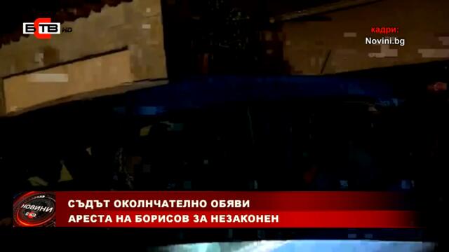 СЪДЪТ ОКОЛНЧАТЕЛНО ОБЯВИ АРЕСТА НА БОРИСОВ ЗА НЕЗАКОНЕН (24.8.2022)