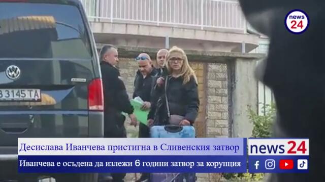 Десислава Иванчева пристигна в Сливенския затвор, където ще излежи присъдата си