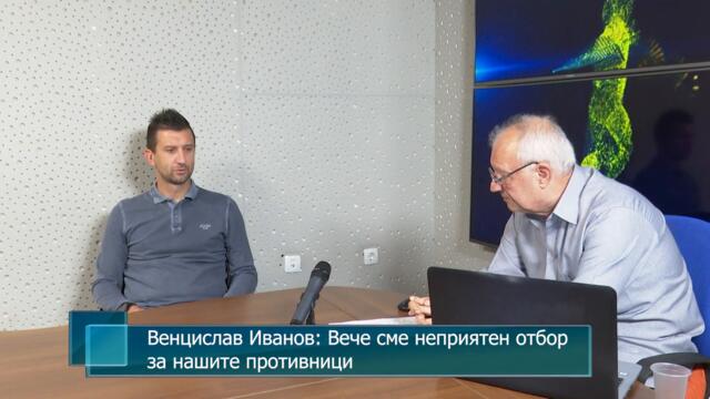 Венцислав Иванов: Вече сме неприятен отбор за нашите противници