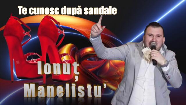 Ionut Manelistu - Te Cunosc Dupa Sandale Remix 2019