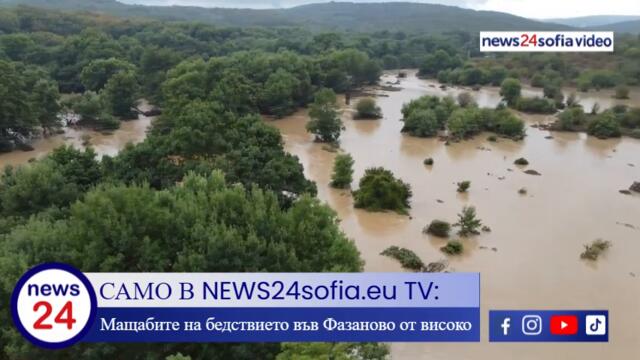 САМО В NEWS24sofia.eu TV: Мащабите на бедствието във Фазаново от високо