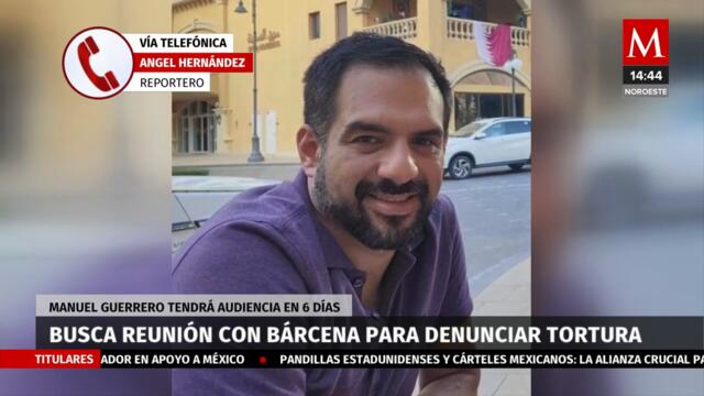 Manuel Guerrero pide reunión con Alicia Bárcena para denunciar tortura en Qatar
