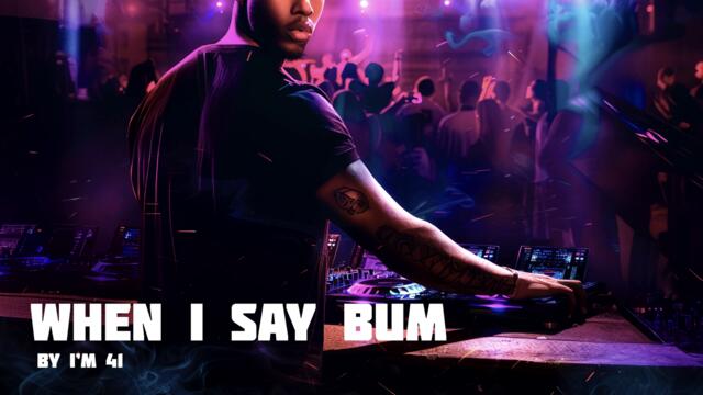 WHEN I SAY BUM by I'M 41