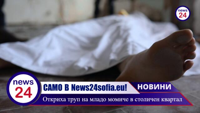 САМО В News24sofia.eu! Откриха труп на младо момиче в столичен квартал (ВИДЕО)